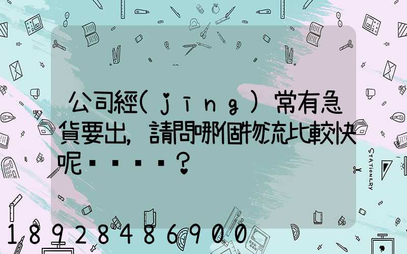 公司經(jīng)常有急貨要出，請問哪個物流比較快呢？